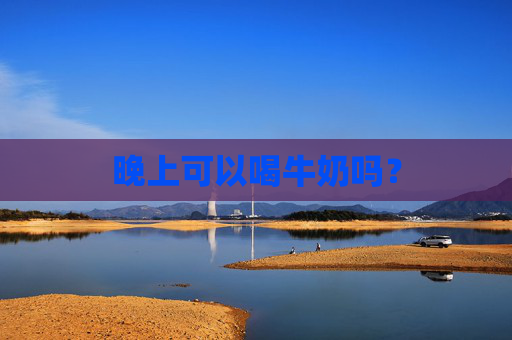晚上可以喝牛奶吗？