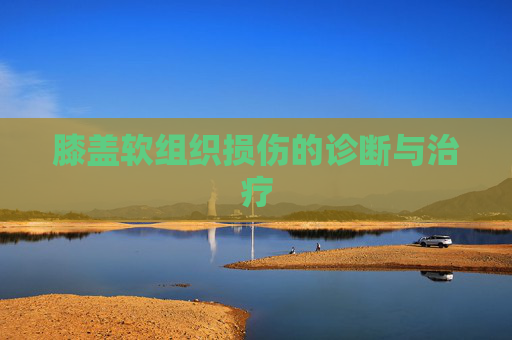 膝盖软组织损伤的诊断与治疗 膝盖软组织损伤的诊断与治疗