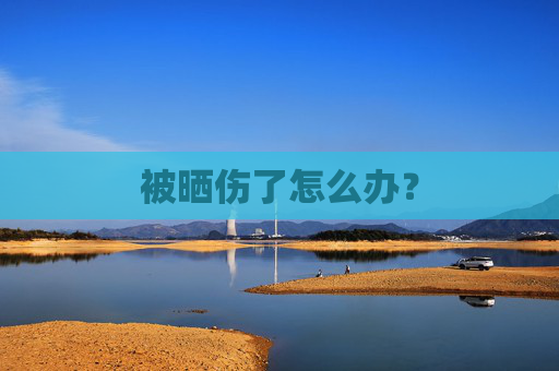 被晒伤了怎么办? 被晒伤了怎么办?