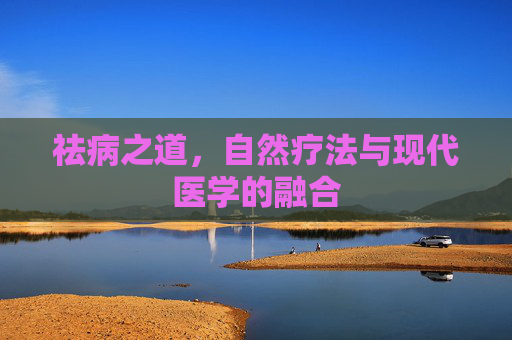 祛病之道，自然疗法与现代医学的融合