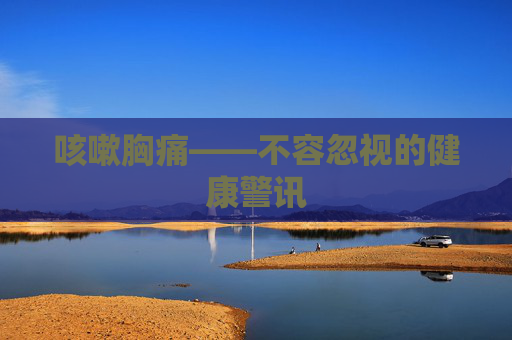 咳嗽胸痛——不容忽视的健康警讯