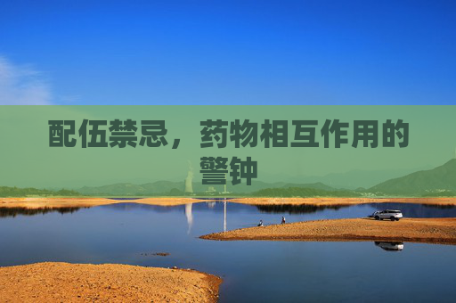 配伍禁忌，药物相互作用的警钟