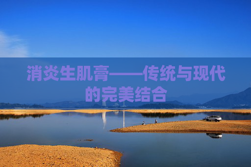 消炎生肌膏——传统与现代的完美结合