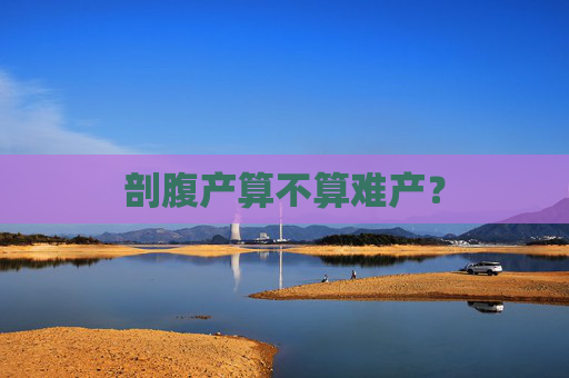 剖腹产算不算难产？