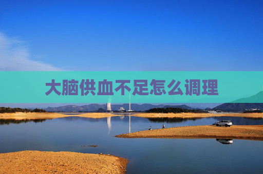 大脑供血不足怎么调理