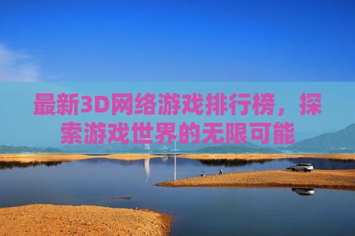 最新3D网络游戏排行榜，探索游戏世界的无限可能