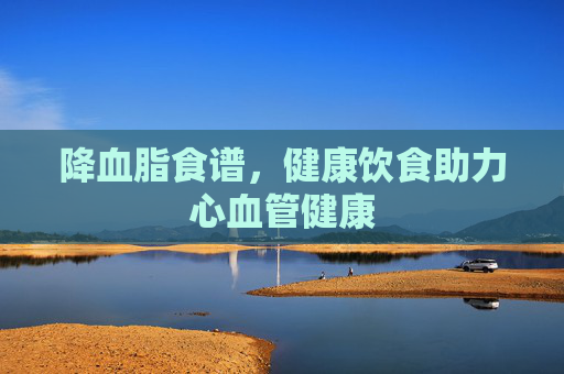 降血脂食谱，健康饮食助力心血管健康
