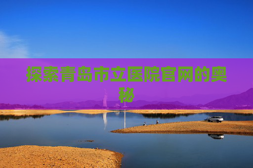探索青岛市立医院官网的奥秘