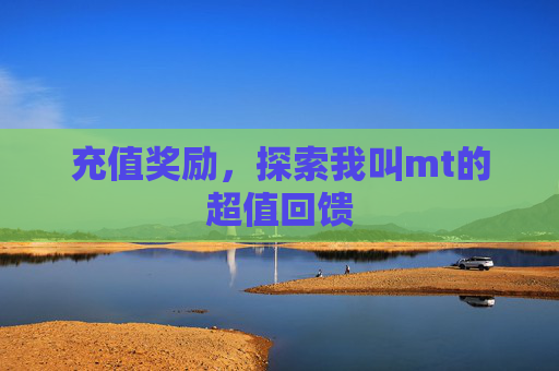 充值奖励，探索我叫mt的超值回馈