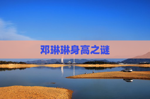 邓琳琳身高之谜 邓琳琳身高之谜