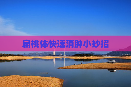 扁桃体快速消肿小妙招