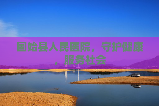 固始县人民医院，守护健康，服务社会