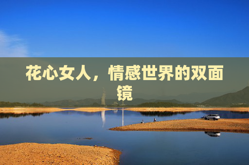 花心女人，情感世界的双面镜