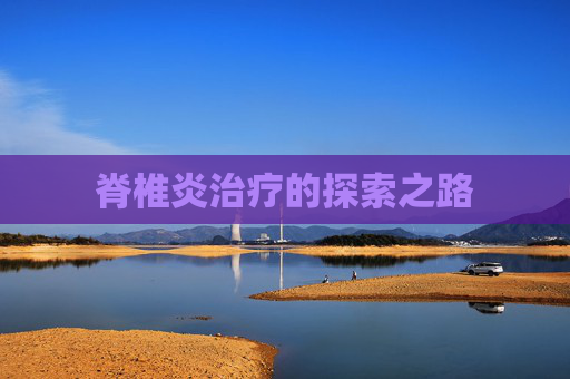 脊椎炎治疗的探索之路 脊椎炎治疗的探索之路