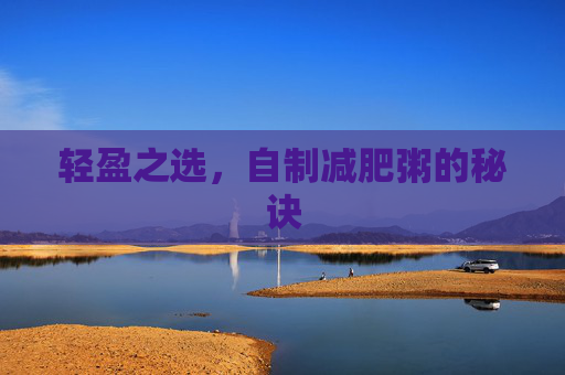 轻盈之选，自制减肥粥的秘诀