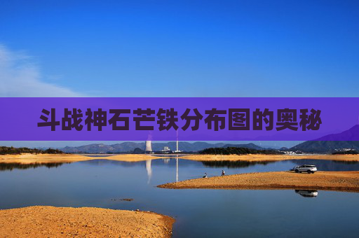 斗战神石芒铁分布图的奥秘