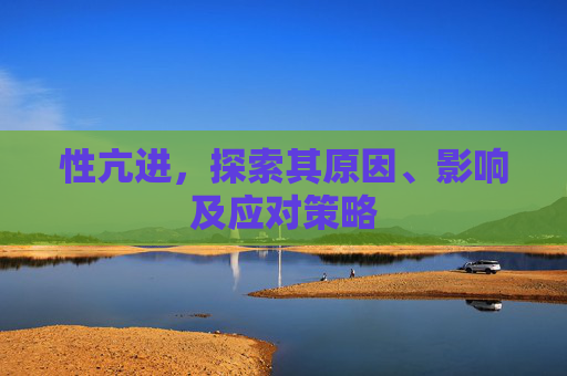 性亢进，探索其原因、影响及应对策略