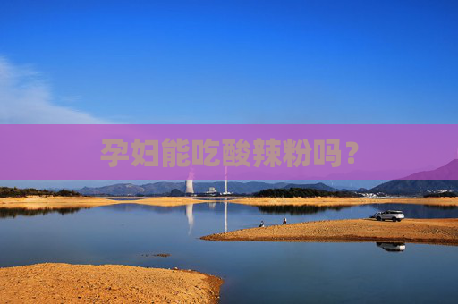 孕妇能吃酸辣粉吗？