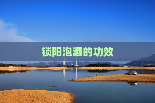 锁阳泡酒的功效 锁阳泡酒的功效