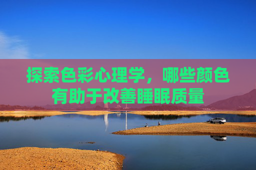 探索色彩心理学，哪些颜色有助于改善睡眠质量