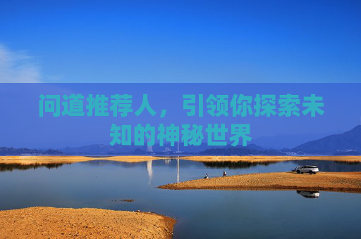 问道推荐人，引领你探索未知的神秘世界
