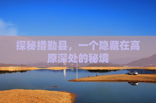探秘措勤县，一个隐藏在高原深处的秘境