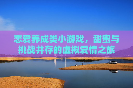 恋爱养成类小游戏，甜蜜与挑战并存的虚拟爱情之旅