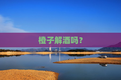 橙子解酒吗？