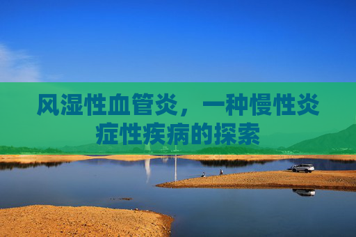 风湿性血管炎，一种慢性炎症性疾病的探索