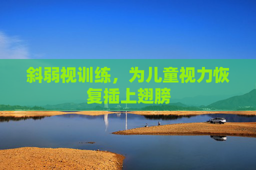 斜弱视训练，为儿童视力恢复插上翅膀
