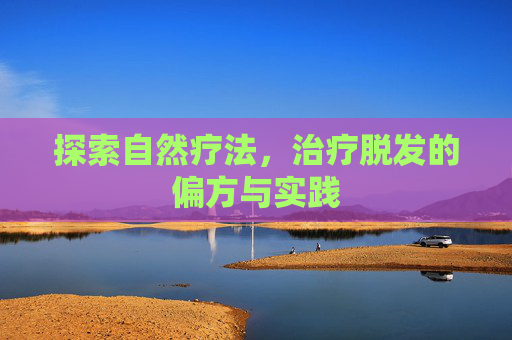 探索自然疗法，治疗脱发的偏方与实践