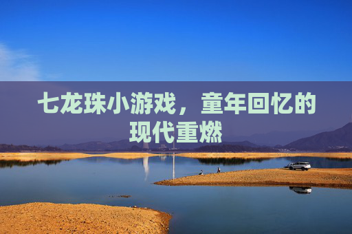 七龙珠小游戏，童年回忆的现代重燃