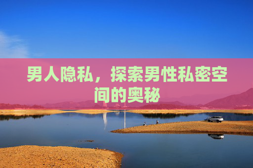 男人隐私，探索男性私密空间的奥秘