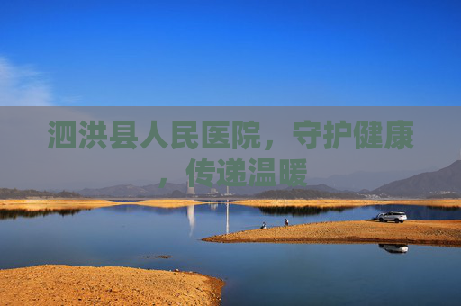 泗洪县人民医院，守护健康，传递温暖