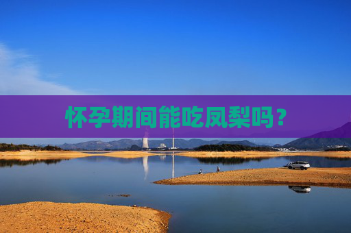 怀孕期间能吃凤梨吗? 怀孕期间能吃凤梨吗?
