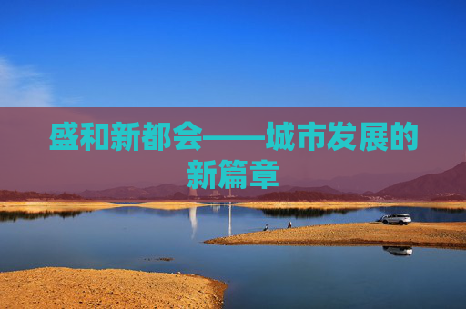 盛和新都会——城市发展的新篇章