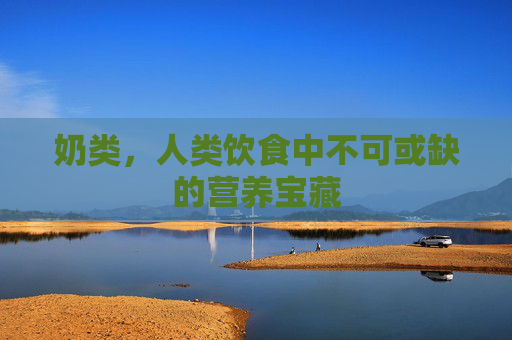 奶类，人类饮食中不可或缺的营养宝藏