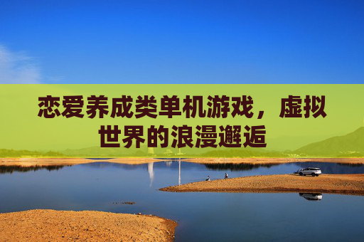恋爱养成类单机游戏，虚拟世界的浪漫邂逅