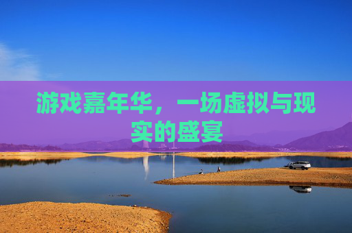 游戏嘉年华，一场虚拟与现实的盛宴
