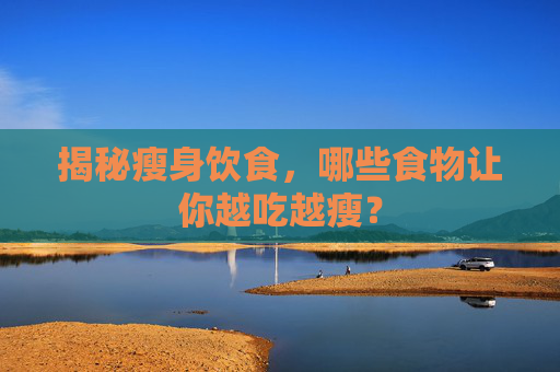 揭秘瘦身饮食，哪些食物让你越吃越瘦？