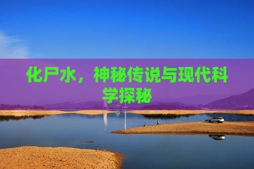 化尸水，神秘传说与现代科学探秘