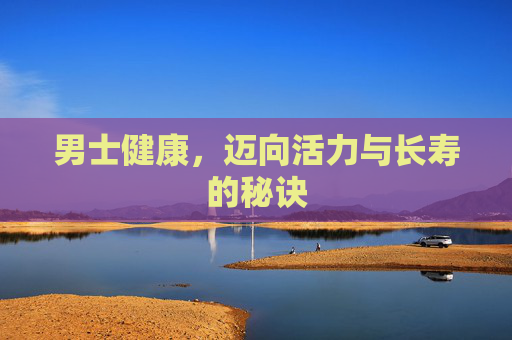 男士健康，迈向活力与长寿的秘诀