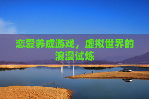 恋爱养成游戏，虚拟世界的浪漫试炼