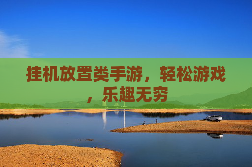 挂机放置类手游，轻松游戏，乐趣无穷