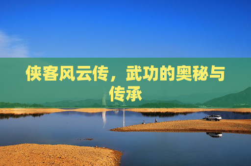 侠客风云传，武功的奥秘与传承