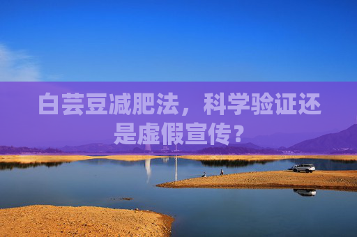 白芸豆减肥法，科学验证还是虚假宣传？