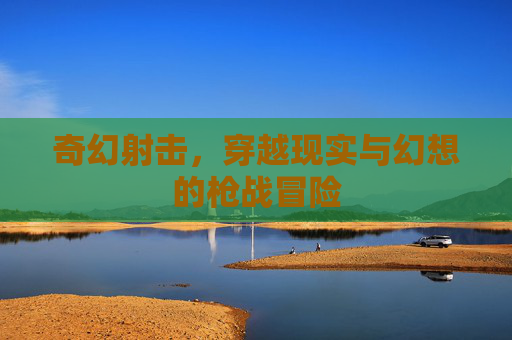 奇幻射击，穿越现实与幻想的枪战冒险
