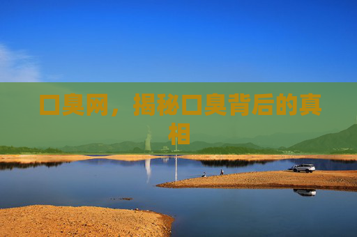 口臭网，揭秘口臭背后的真相