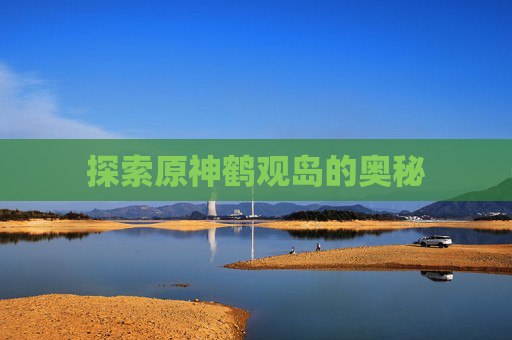 探索原神鹤观岛的奥秘