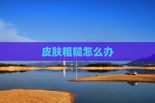 皮肤粗糙怎么办